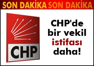 CHP de bir vekil istifası daha!